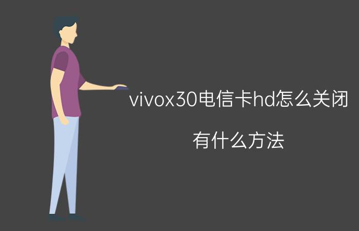 vivox30电信卡hd怎么关闭 有什么方法